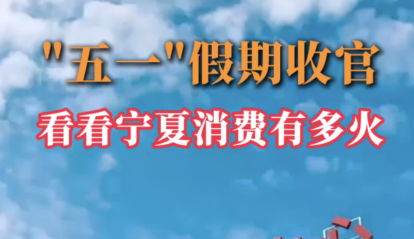 视频｜“五一”假期收官 看看宁夏消费...